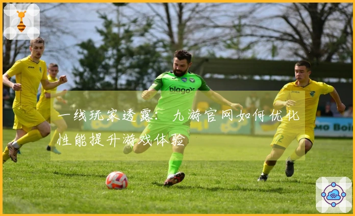 一线玩家透露：九游官网如何优化性能提升游戏体验