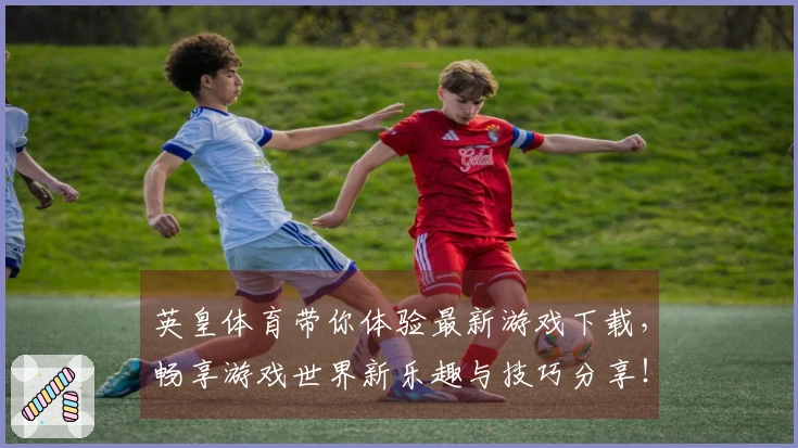 英皇体育带你体验最新游戏下载，畅享游戏世界新乐趣与技巧分享！