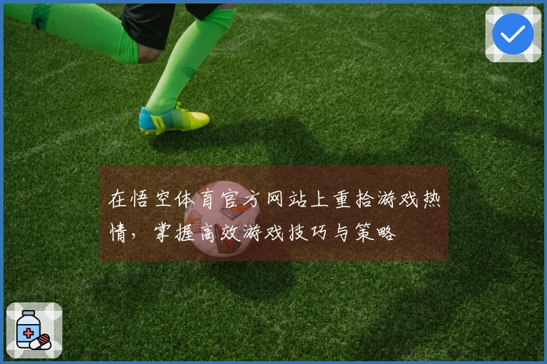 在悟空体育官方网站上重拾游戏热情，掌握高效游戏技巧与策略