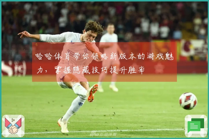 哈哈体育带你领略新版本的游戏魅力，掌握隐藏技巧提升胜率