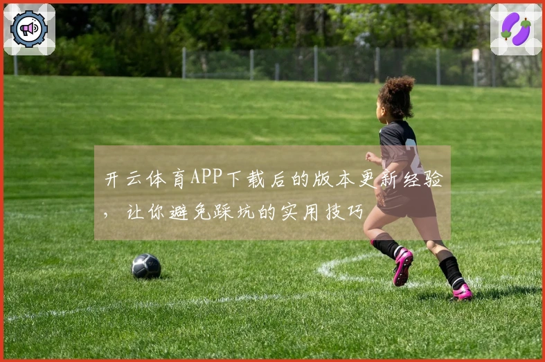 开云体育APP下载后的版本更新经验，让你避免踩坑的实用技巧