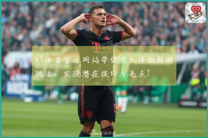 k1体育官方网站带你深入评测新游玩法，发现潜在技巧与亮点！